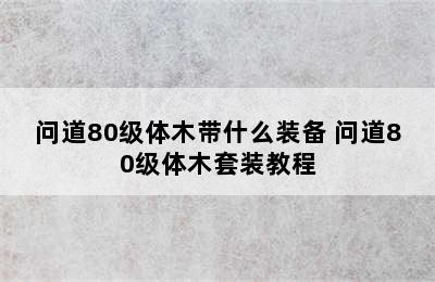 问道80级体木带什么装备 问道80级体木套装教程